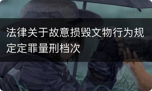 法律关于故意损毁文物行为规定定罪量刑档次