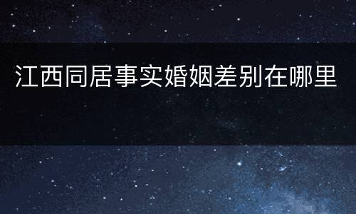江西同居事实婚姻差别在哪里