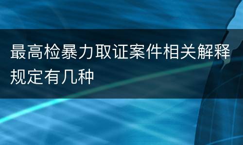 最高检暴力取证案件相关解释规定有几种