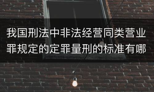 我国刑法中非法经营同类营业罪规定的定罪量刑的标准有哪些