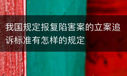 我国规定报复陷害案的立案追诉标准有怎样的规定