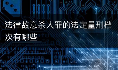 法律故意杀人罪的法定量刑档次有哪些