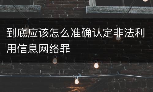 到底应该怎么准确认定非法利用信息网络罪