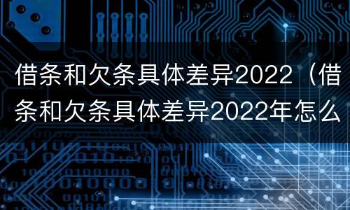 借条和欠条具体差异2022（借条和欠条具体差异2022年怎么写）
