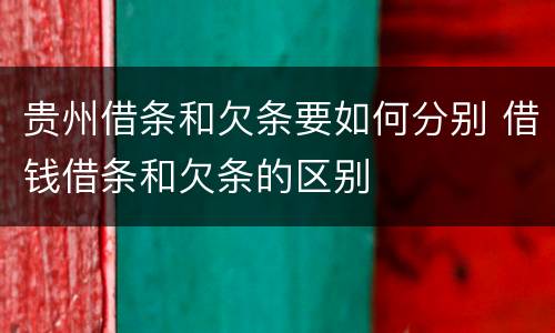 贵州借条和欠条要如何分别 借钱借条和欠条的区别