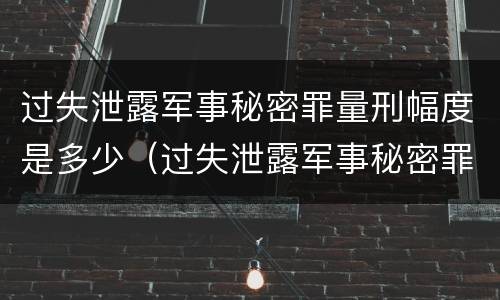 过失泄露军事秘密罪量刑幅度是多少（过失泄露军事秘密罪量刑幅度是多少倍）