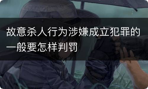 故意杀人行为涉嫌成立犯罪的一般要怎样判罚