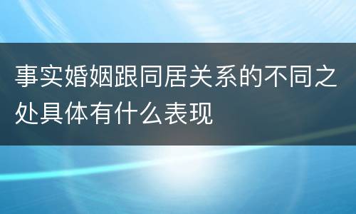 事实婚姻跟同居关系的不同之处具体有什么表现