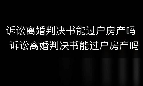 诉讼离婚判决书能过户房产吗 诉讼离婚判决书能过户房产吗要多少钱
