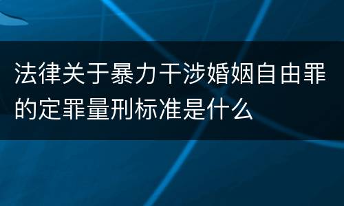 法律关于暴力干涉婚姻自由罪的定罪量刑标准是什么