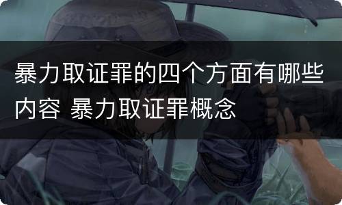暴力取证罪的四个方面有哪些内容 暴力取证罪概念