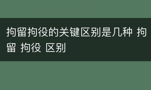 拘留拘役的关键区别是几种 拘留 拘役 区别