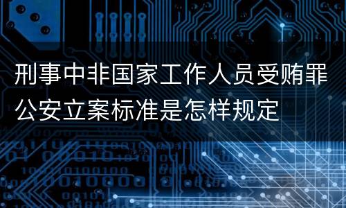 刑事中非国家工作人员受贿罪公安立案标准是怎样规定