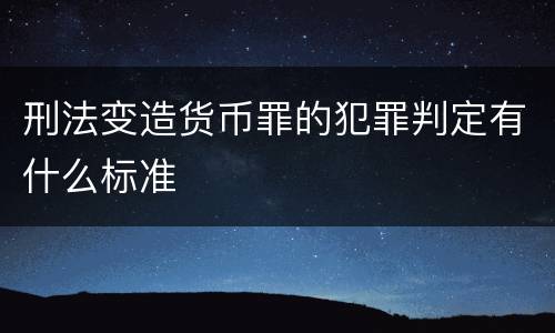 刑法变造货币罪的犯罪判定有什么标准