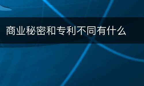 商业秘密和专利不同有什么