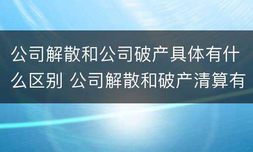 公司解散和公司破产具体有什么区别 公司解散和破产清算有什么区别