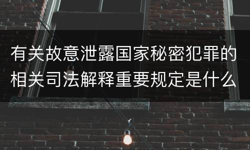 有关故意泄露国家秘密犯罪的相关司法解释重要规定是什么
