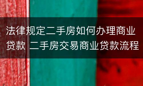 法律规定二手房如何办理商业贷款 二手房交易商业贷款流程