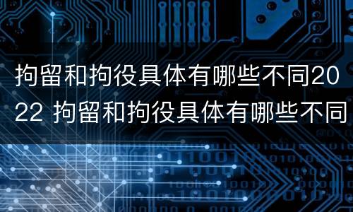 拘留和拘役具体有哪些不同2022 拘留和拘役具体有哪些不同2022规定