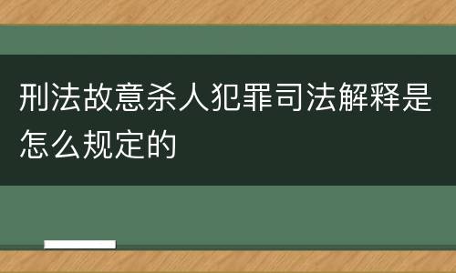 刑法故意杀人犯罪司法解释是怎么规定的