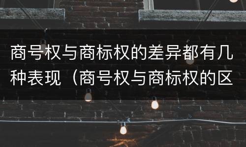 商号权与商标权的差异都有几种表现（商号权与商标权的区别）