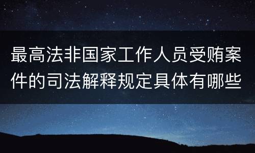 最高法非国家工作人员受贿案件的司法解释规定具体有哪些内容
