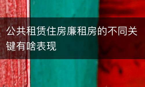 公共租赁住房廉租房的不同关键有啥表现
