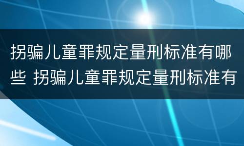拐骗儿童罪规定量刑标准有哪些 拐骗儿童罪规定量刑标准有哪些内容