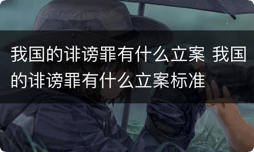 我国的诽谤罪有什么立案 我国的诽谤罪有什么立案标准