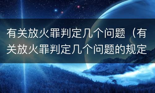有关放火罪判定几个问题（有关放火罪判定几个问题的规定）
