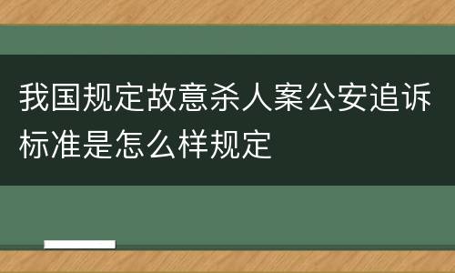 我国规定故意杀人案公安追诉标准是怎么样规定