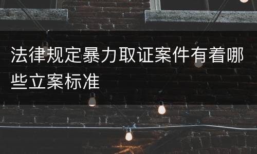 法律规定暴力取证案件有着哪些立案标准