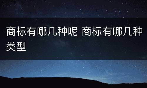 商标有哪几种呢 商标有哪几种类型