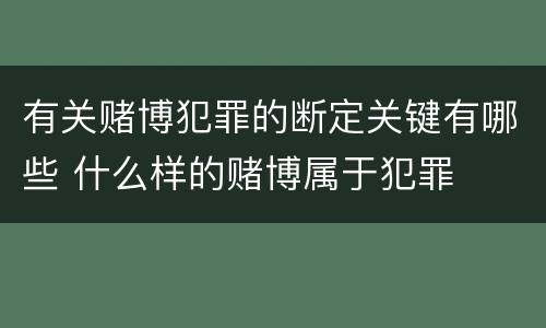 有关赌博犯罪的断定关键有哪些 什么样的赌博属于犯罪