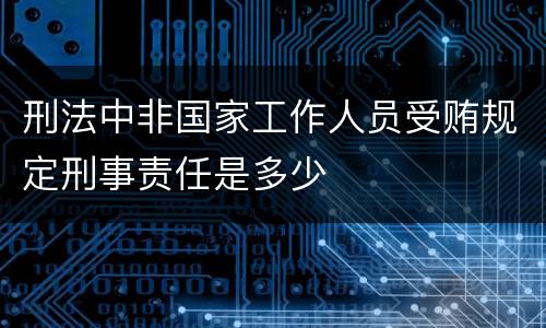 刑法中非国家工作人员受贿规定刑事责任是多少
