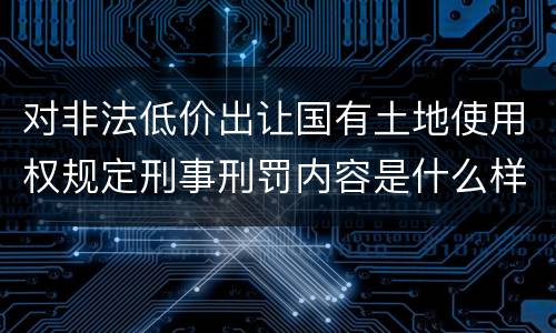 对非法低价出让国有土地使用权规定刑事刑罚内容是什么样