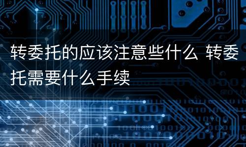 转委托的应该注意些什么 转委托需要什么手续