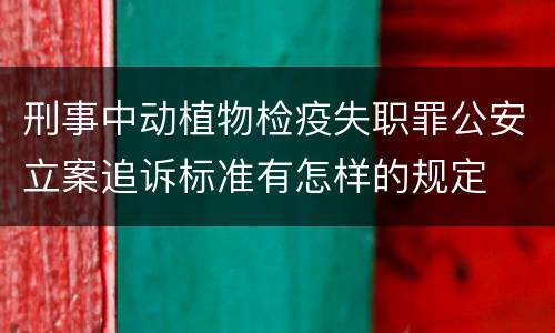 刑事中动植物检疫失职罪公安立案追诉标准有怎样的规定
