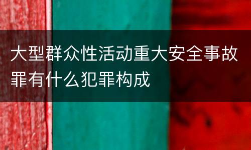 大型群众性活动重大安全事故罪有什么犯罪构成
