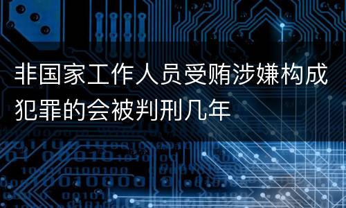 非国家工作人员受贿涉嫌构成犯罪的会被判刑几年