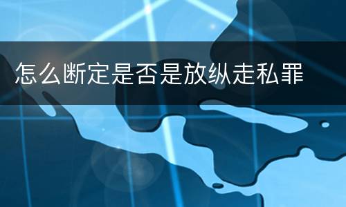 怎么断定是否是放纵走私罪