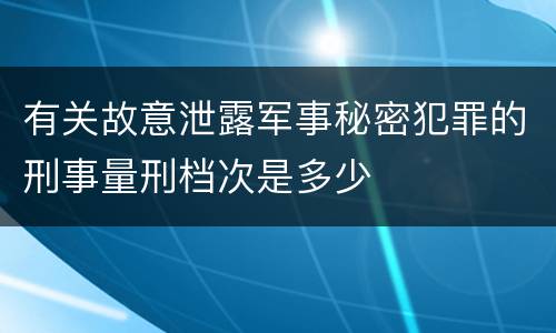 有关故意泄露军事秘密犯罪的刑事量刑档次是多少