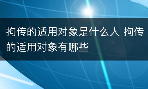 拘传的适用对象是什么人 拘传的适用对象有哪些