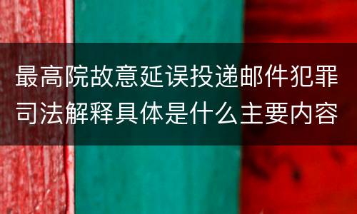 最高院故意延误投递邮件犯罪司法解释具体是什么主要内容