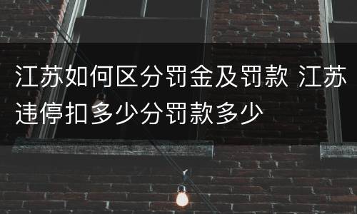江苏如何区分罚金及罚款 江苏违停扣多少分罚款多少