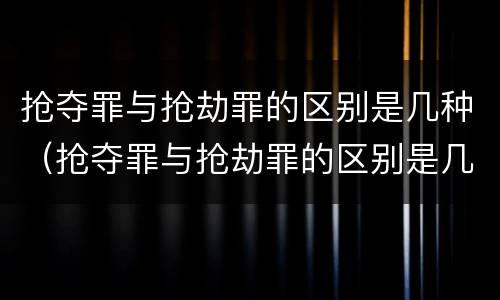 抢夺罪与抢劫罪的区别是几种（抢夺罪与抢劫罪的区别是几种形态）
