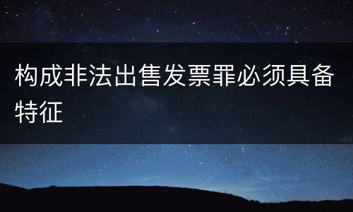 构成非法出售发票罪必须具备特征