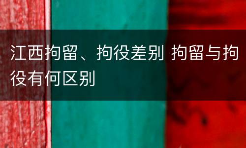 江西拘留、拘役差别 拘留与拘役有何区别