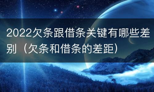 2022欠条跟借条关键有哪些差别（欠条和借条的差距）