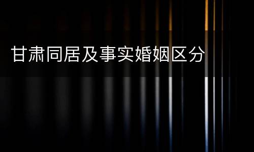 甘肃同居及事实婚姻区分
